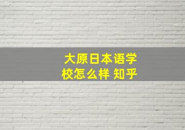 大原日本语学校怎么样 知乎